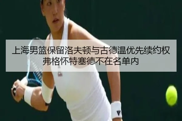 上海男篮保留洛夫顿与古德温优先续约权 弗格怀特塞德不在名单内