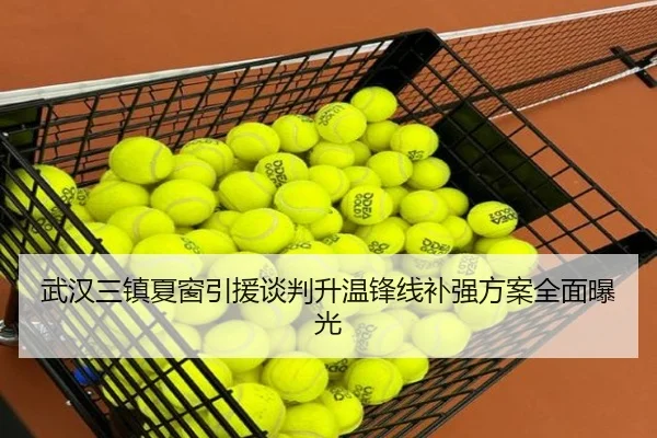 武汉三镇夏窗引援谈判升温锋线补强方案全面曝光