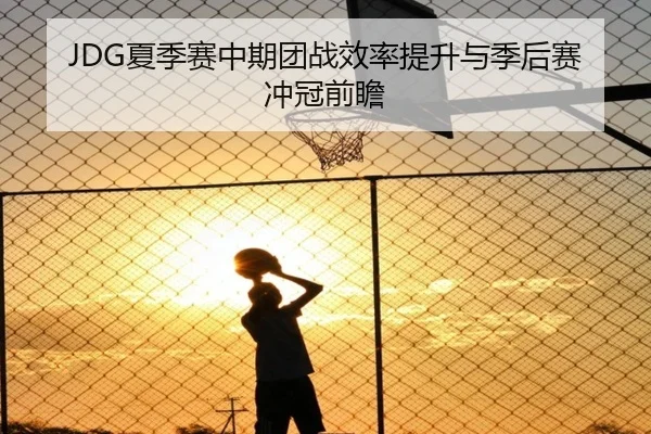 JDG夏季赛中期团战效率提升与季后赛冲冠前瞻